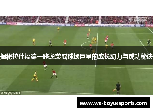 揭秘拉什福德一路逆袭成球场巨星的成长动力与成功秘诀