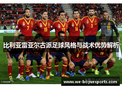 比利亚雷亚尔古派足球风格与战术优势解析 比利亚雷亚尔古派足球风格与战术优势解析