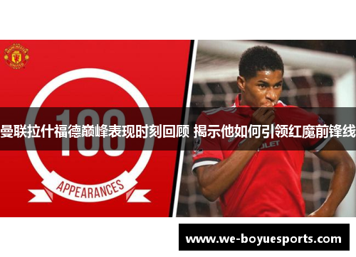 曼联拉什福德巅峰表现时刻回顾 揭示他如何引领红魔前锋线 曼联拉什福德巅峰表现时刻回顾 揭示他如何引领红魔前锋线