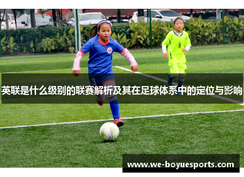 英联是什么级别的联赛解析及其在足球体系中的定位与影响 英联是什么级别的联赛解析及其在足球体系中的定位与影响