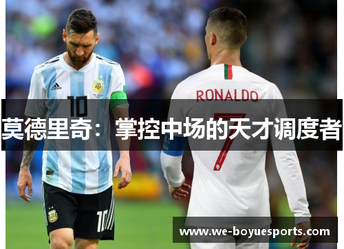 莫德里奇:掌控中场的天才调度者 莫德里奇:掌控中场的天才调度者