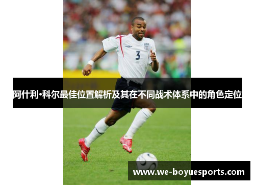 阿什利·科尔最佳位置解析及其在不同战术体系中的角色定位