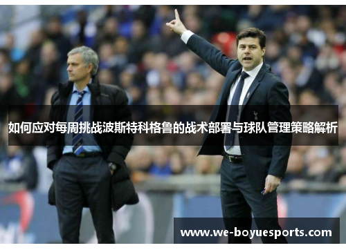 如何应对每周挑战波斯特科格鲁的战术部署与球队管理策略解析