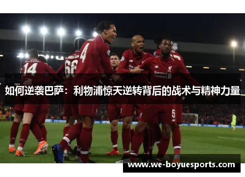 如何逆袭巴萨:利物浦惊天逆转背后的战术与精神力量 如何逆袭巴萨:利物浦惊天逆转背后的战术与精神力量