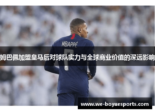 姆巴佩加盟皇马后对球队实力与全球商业价值的深远影响 姆巴佩加盟皇马后对球队实力与全球商业价值的深远影响