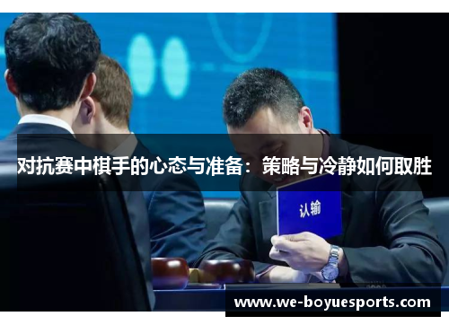 对抗赛中棋手的心态与准备:策略与冷静如何取胜 对抗赛中棋手的心态与准备:策略与冷静如何取胜
