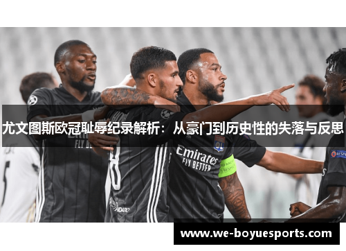 尤文图斯欧冠耻辱纪录解析:从豪门到历史性的失落与反思 尤文图斯欧冠耻辱纪录解析:从豪门到历史性的失落与反思