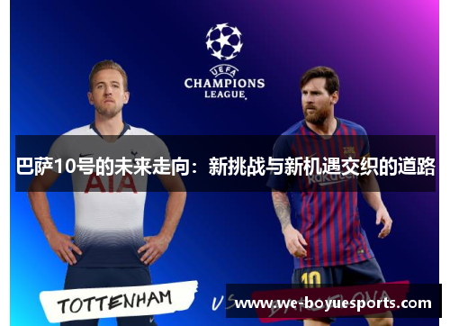 巴萨10号的未来走向:新挑战与新机遇交织的道路 巴萨10号的未来走向:新挑战与新机遇交织的道路