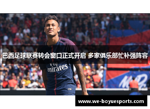 巴西足球联赛转会窗口正式开启 多家俱乐部忙补强阵容