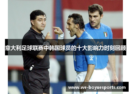 意大利足球联赛中韩国球员的十大影响力时刻回顾 意大利足球联赛中韩国球员的十大影响力时刻回顾