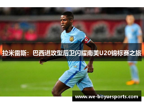 拉米雷斯：巴西进攻型后卫闪耀南美U20锦标赛之旅