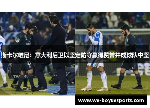 斯卡尔维尼:意大利后卫以坚定防守赢得赞誉并成球队中坚 斯卡尔维尼:意大利后卫以坚定防守赢得赞誉并成球队中坚