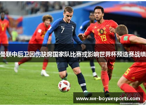 曼联中后卫因伤缺席国家队比赛或影响世界杯预选赛战绩 曼联中后卫因伤缺席国家队比赛或影响世界杯预选赛战绩