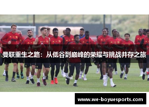 曼联重生之路:从低谷到巅峰的荣耀与挑战并存之旅 曼联重生之路:从低谷到巅峰的荣耀与挑战并存之旅
