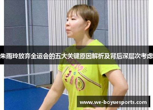 朱雨玲放弃全运会的五大关键原因解析及背后深层次考虑 朱雨玲放弃全运会的五大关键原因解析及背后深层次考虑