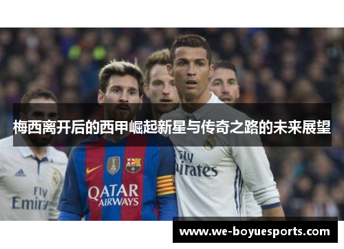 梅西离开后的西甲崛起新星与传奇之路的未来展望 梅西离开后的西甲崛起新星与传奇之路的未来展望