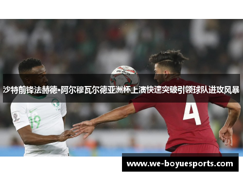 沙特前锋法赫德·阿尔穆瓦尔德亚洲杯上演快速突破引领球队进攻风暴
