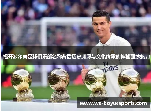揭开波尔蒂足球俱乐部名称背后历史渊源与文化传承的神秘面纱魅力