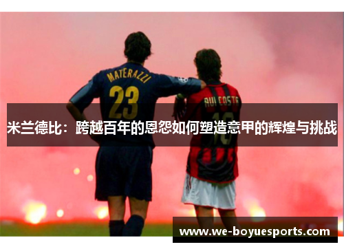 米兰德比：跨越百年的恩怨如何塑造意甲的辉煌与挑战