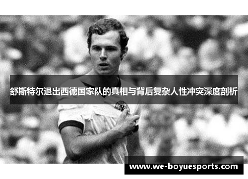 舒斯特尔退出西德国家队的真相与背后复杂人性冲突深度剖析