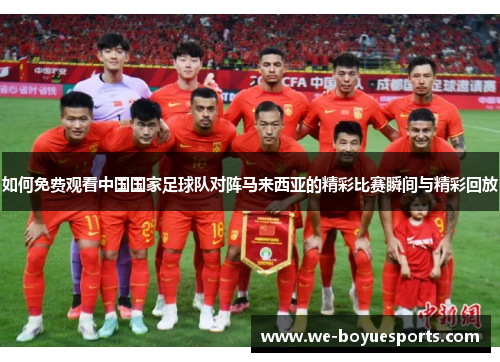 如何免费观看中国国家足球队对阵马来西亚的精彩比赛瞬间与精彩回放 如何免费观看中国国家足球队对阵马来西亚的精彩比赛瞬间与精彩回放