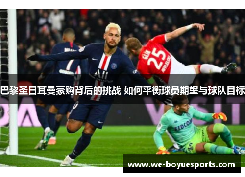 巴黎圣日耳曼豪购背后的挑战 如何平衡球员期望与球队目标