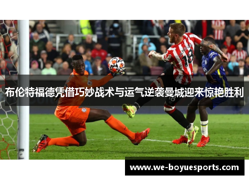 布伦特福德凭借巧妙战术与运气逆袭曼城迎来惊艳胜利