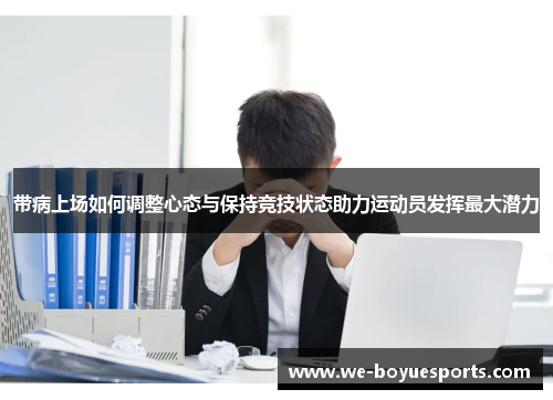 带病上场如何调整心态与保持竞技状态助力运动员发挥最大潜力