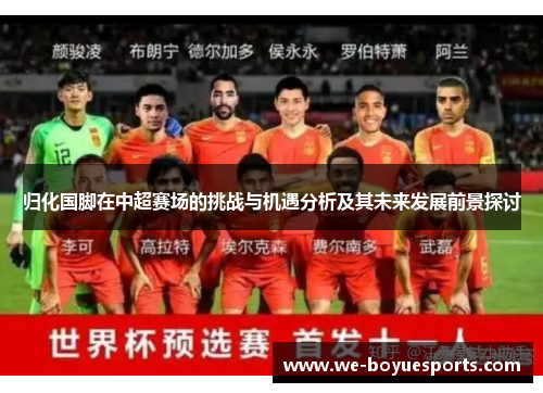 归化国脚在中超赛场的挑战与机遇分析及其未来发展前景探讨 归化国脚在中超赛场的挑战与机遇分析及其未来发展前景探讨