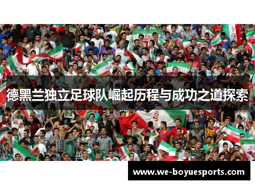 德黑兰独立足球队崛起历程与成功之道探索 德黑兰独立足球队崛起历程与成功之道探索