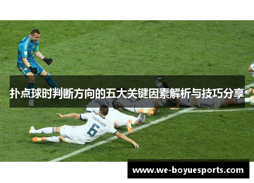 扑点球时判断方向的五大关键因素解析与技巧分享 扑点球时判断方向的五大关键因素解析与技巧分享