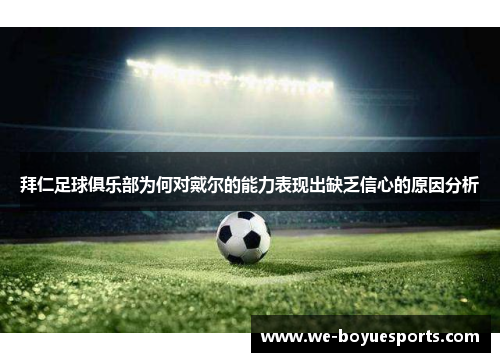 拜仁足球俱乐部为何对戴尔的能力表现出缺乏信心的原因分析 拜仁足球俱乐部为何对戴尔的能力表现出缺乏信心的原因分析