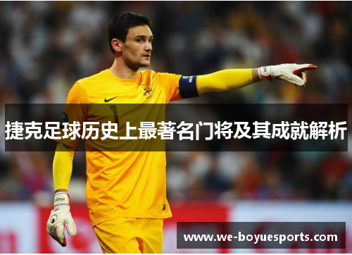 捷克足球历史上最著名门将及其成就解析