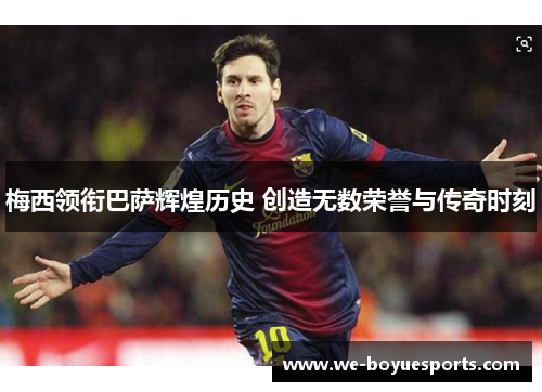 梅西领衔巴萨辉煌历史 创造无数荣誉与传奇时刻