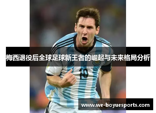 梅西退役后全球足球新王者的崛起与未来格局分析