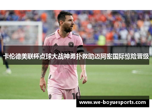 卡伦德美联杯点球大战神勇扑救助迈阿密国际惊险晋级
