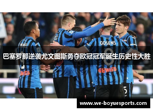 巴塞罗那逆袭尤文图斯勇夺欧冠冠军诞生历史性大胜