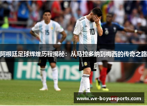 阿根廷足球辉煌历程揭秘：从马拉多纳到梅西的传奇之路